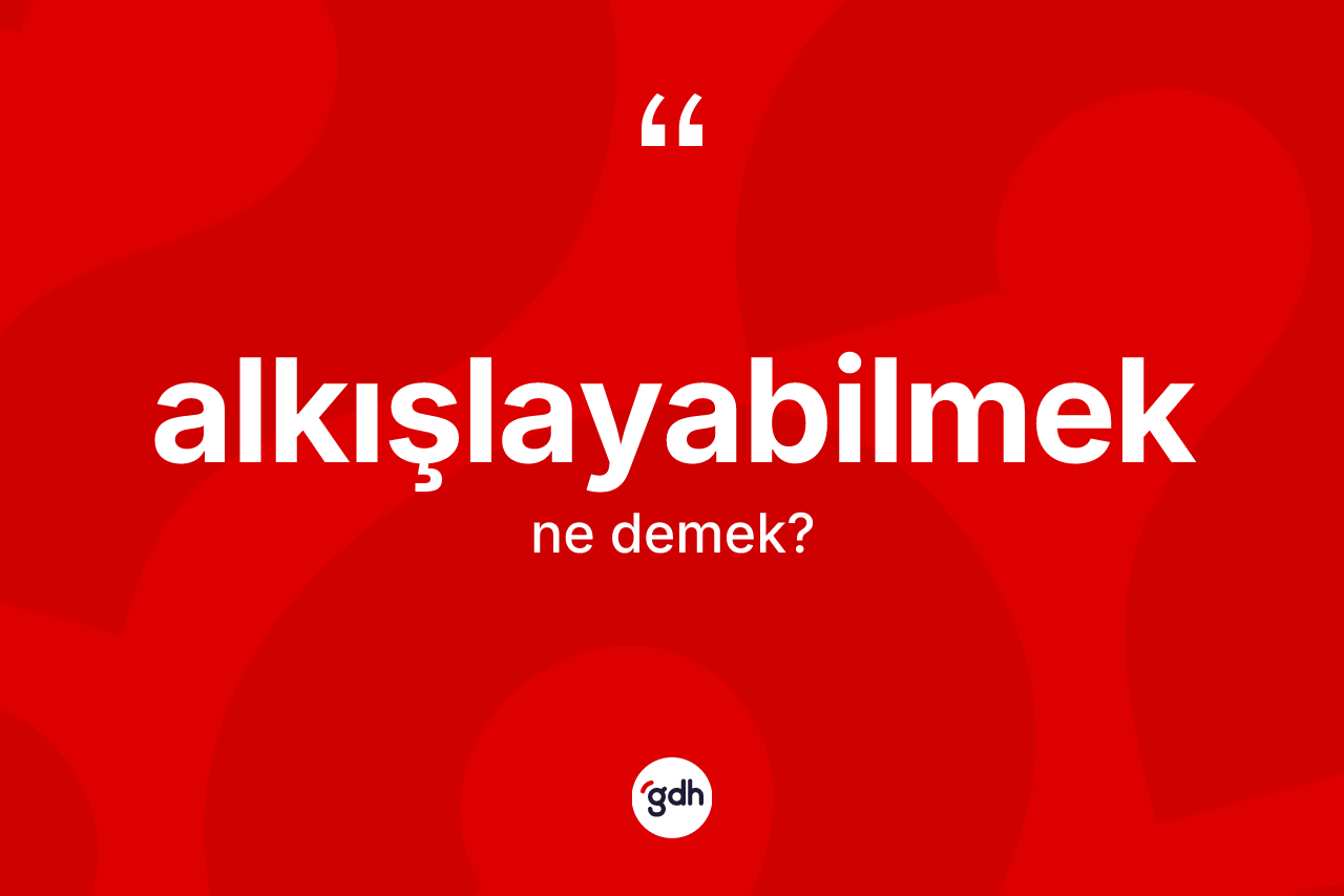 Alkışlayabilmek ne demek? Alkışlayabilmek kelimesinin kaç farklı anlamı var?