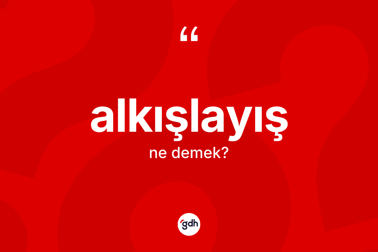Alkışlayış kelimesinin anlamı nedir? Alkışlayış kelimesinin TDK anlamı nedir?