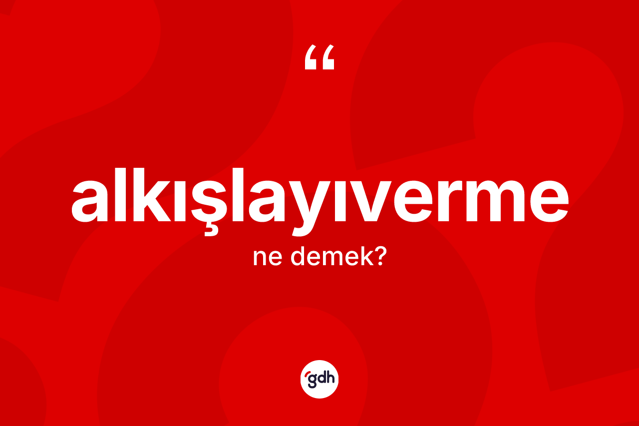 Alkışlayıverme ne demek? Alkışlayıvermenin kısaca tanımı nedir?