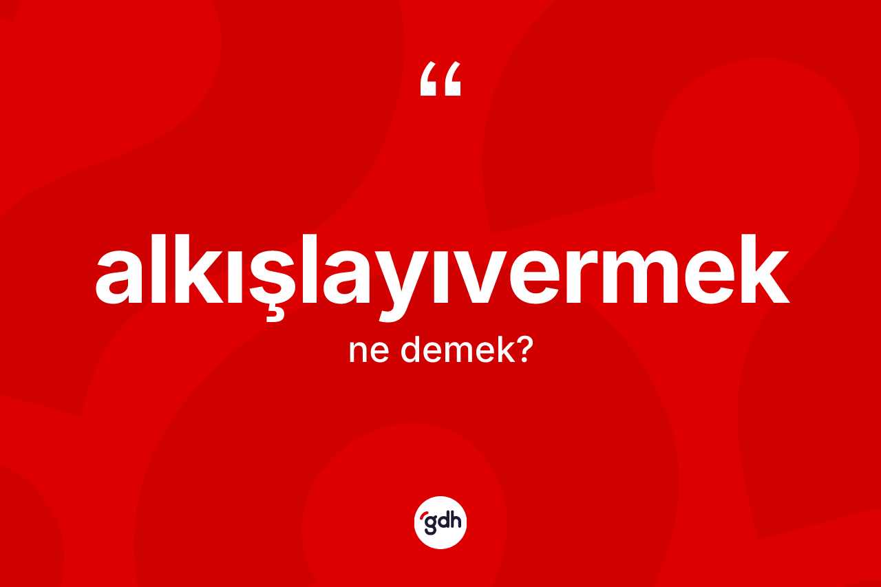 Alkışlayıvermek nedir? Alkışlayıvermeğin TDK'ya göre anlamı nedir?