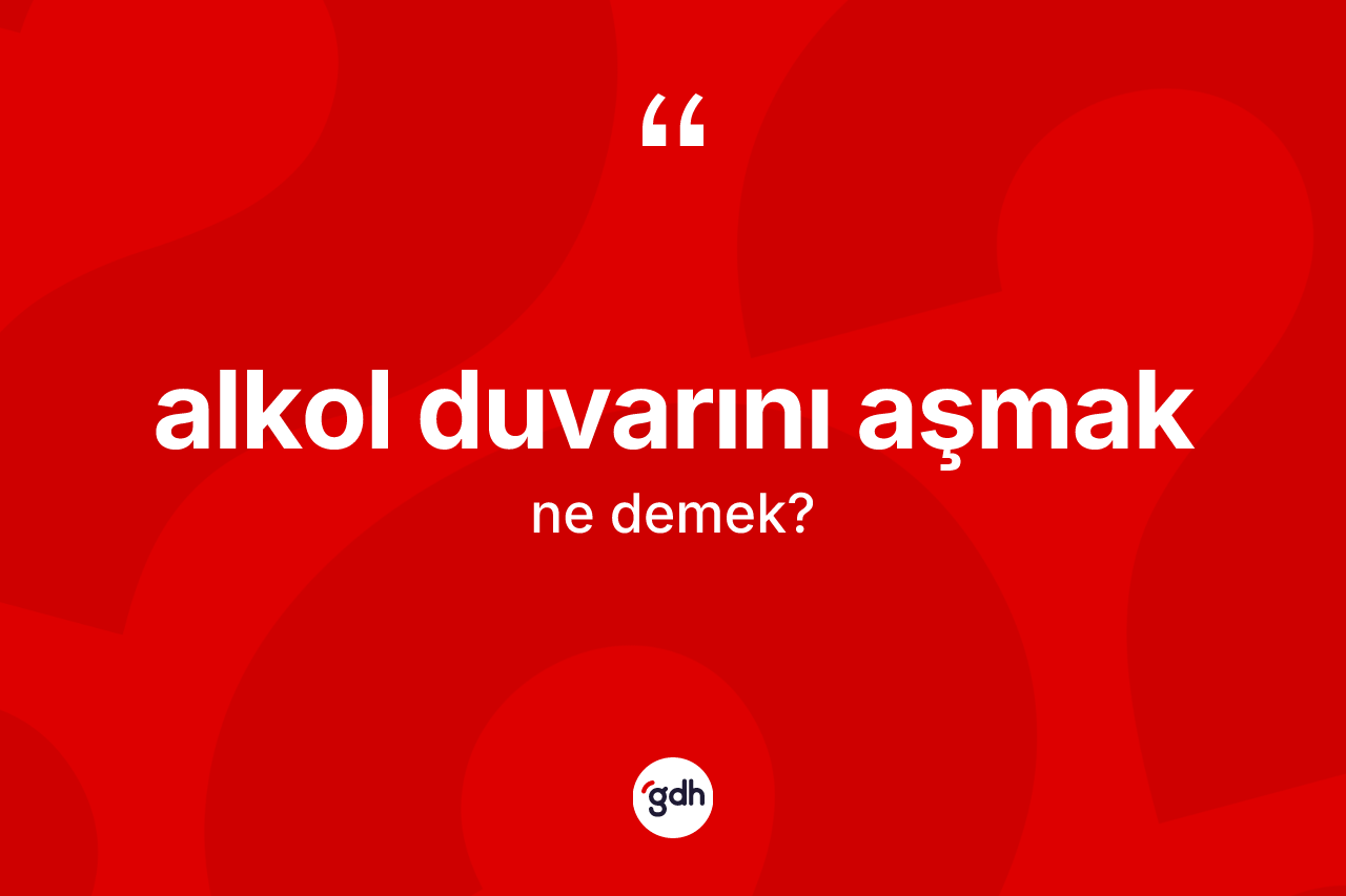 Alkol duvarını aşmak ne anlama gelir? Alkol duvarını aşmak ifadesinin sözlük anlamı nedir?