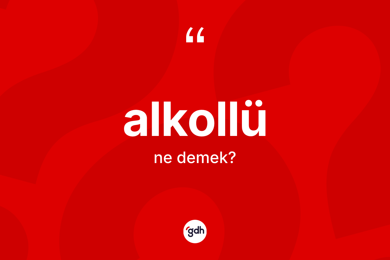 Alkollü kelimesi ne demek? Alkollü kelimesinin TDK'ya göre açıklaması nedir?