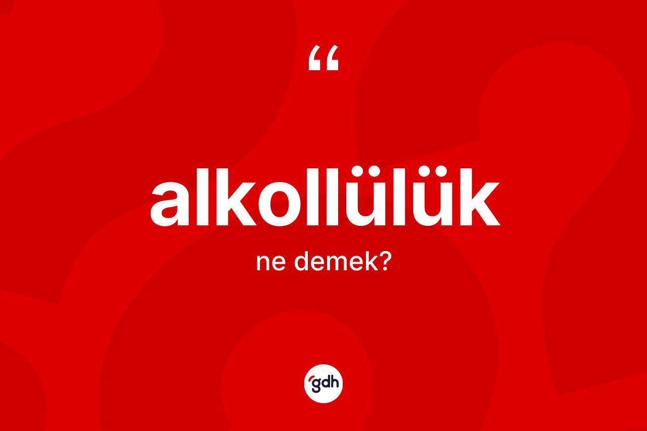 Alkollülük kelimesinin sözlükteki tanımı nedir?