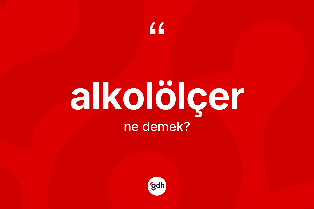 Alkolölçer kelimesinin sözlükteki tanımı nedir? Alkolölçerin halk arasındaki kullanımı nasıldır?