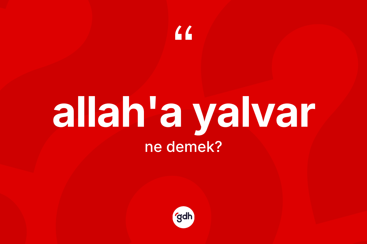 Allah'a yalvar ifadesinin sözlükteki anlamı nedir?