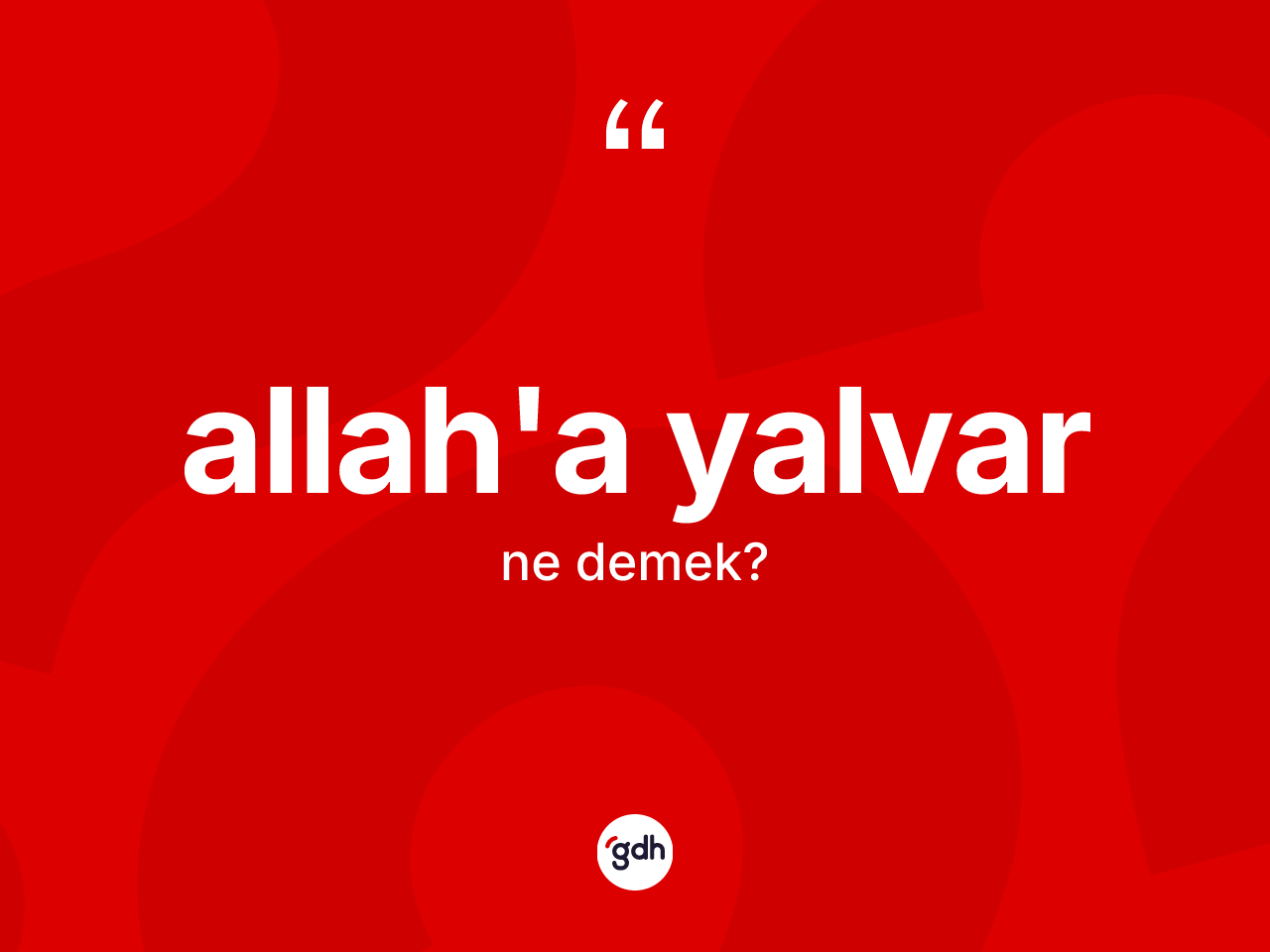 Allah'a yalvar ifadesinin sözlükteki anlamı nedir? Allah'a yalvar ifadesinin özellikleri nelerdir?