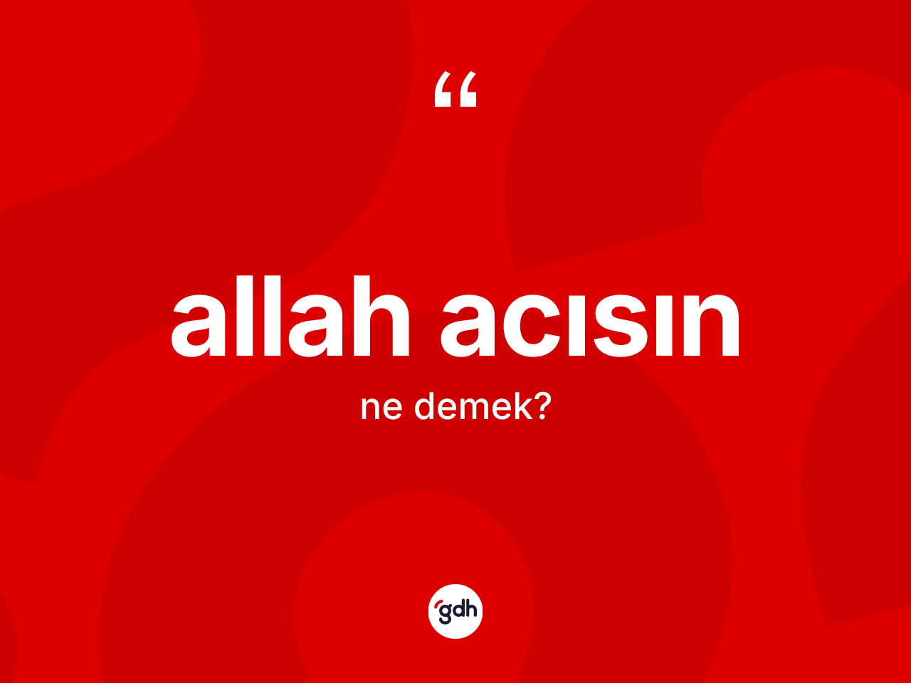 Allah acısın  ifadesinin sözlükteki anlamı nedir? Allah acısın  sözünün TDK açıklaması nedir?