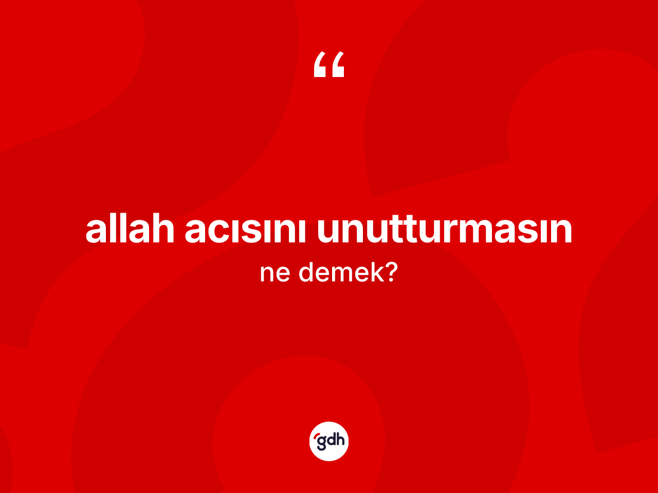 Allah acısını unutturmasın ne anlama gelir? Allah acısını unutturmasın ifadesinin TDK anlamı nedir?