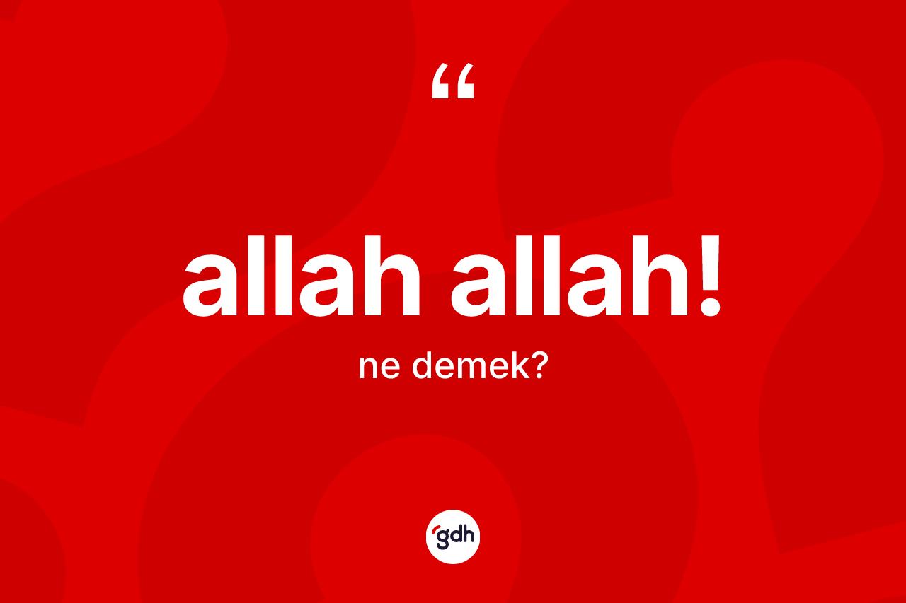 Allah Allah! sözü nedir? Allah Allah! sözü hangi durumlarda kullanılır?