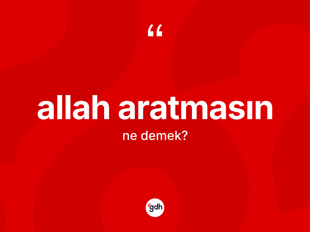 Allah aratmasın ifadesinin kısaca tanımı nedir? Allah aratmasın ifadesi nerede kullanılır?