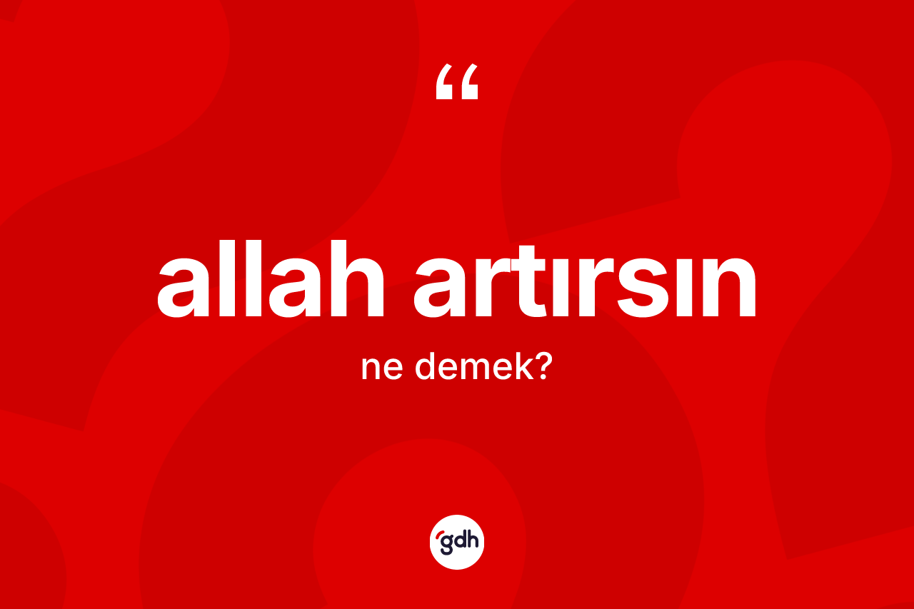 Allah artırsın deyimi ne anlama gelir? Allah artırsın ifadesi nerede kullanılır?