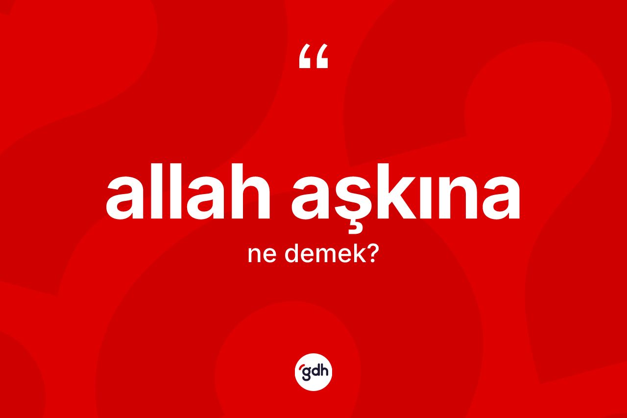 Allah aşkına nedir? Allah aşkınanın TDK'ya göre anlamı nedir?
