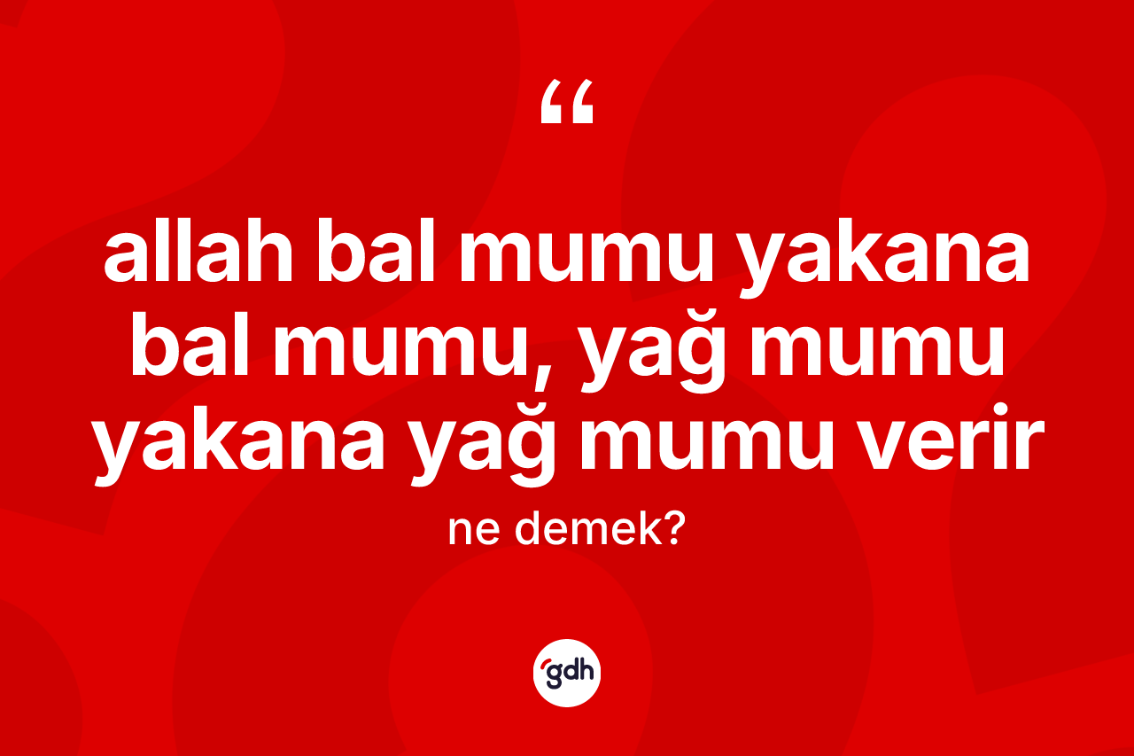 Allah bal mumu yakana bal mumu, yağ mumu yakana yağ mumu verir ifadesinin kısaca anlamı nedir?