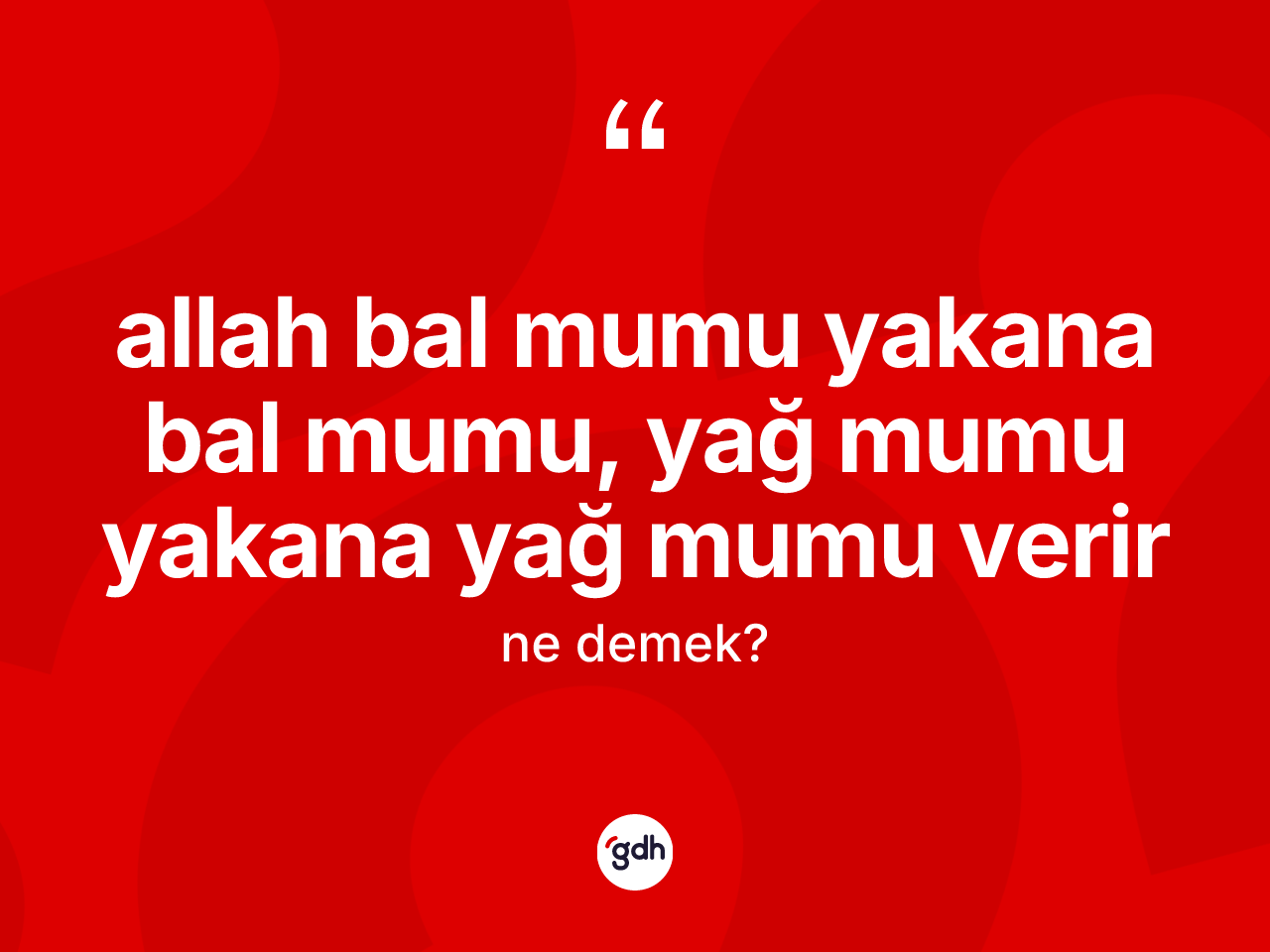 Allah bal mumu yakana bal mumu, yağ mumu yakana yağ mumu verir ifadesinin kısaca anlamı nedir? Allah bal mumu yakana bal mumu, yağ mumu yakana yağ mumu verir sözünün TDK tanımı nedir?