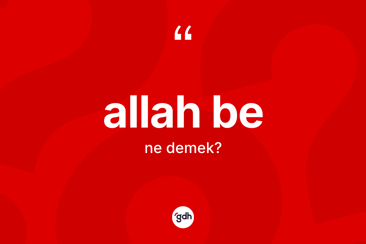 Allah be sözü ne demektir? Allah be ifadesi hangi durumlarda kullanılır