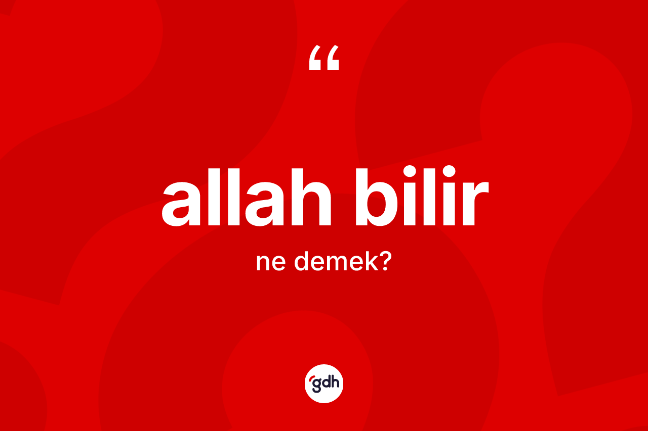 Allah bilir ifadesinin tanımı nedir? Allah bilir ifadesi nerede kullanılır?