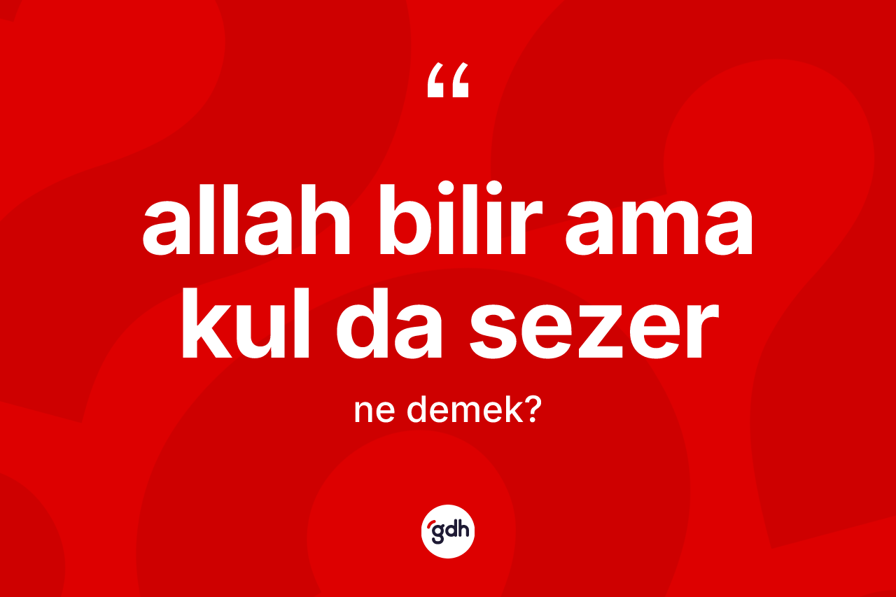 Allah bilir ama kul da sezer ifadesinin tanımı nedir? Allah bilir ama kul da sezer ifadesi hangi durumlarda kullanılır