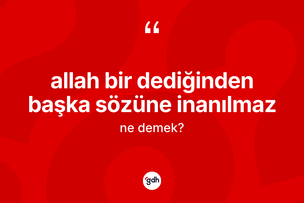 Allah bir dediğinden başka sözüne inanılmaz ne anlama gelir?