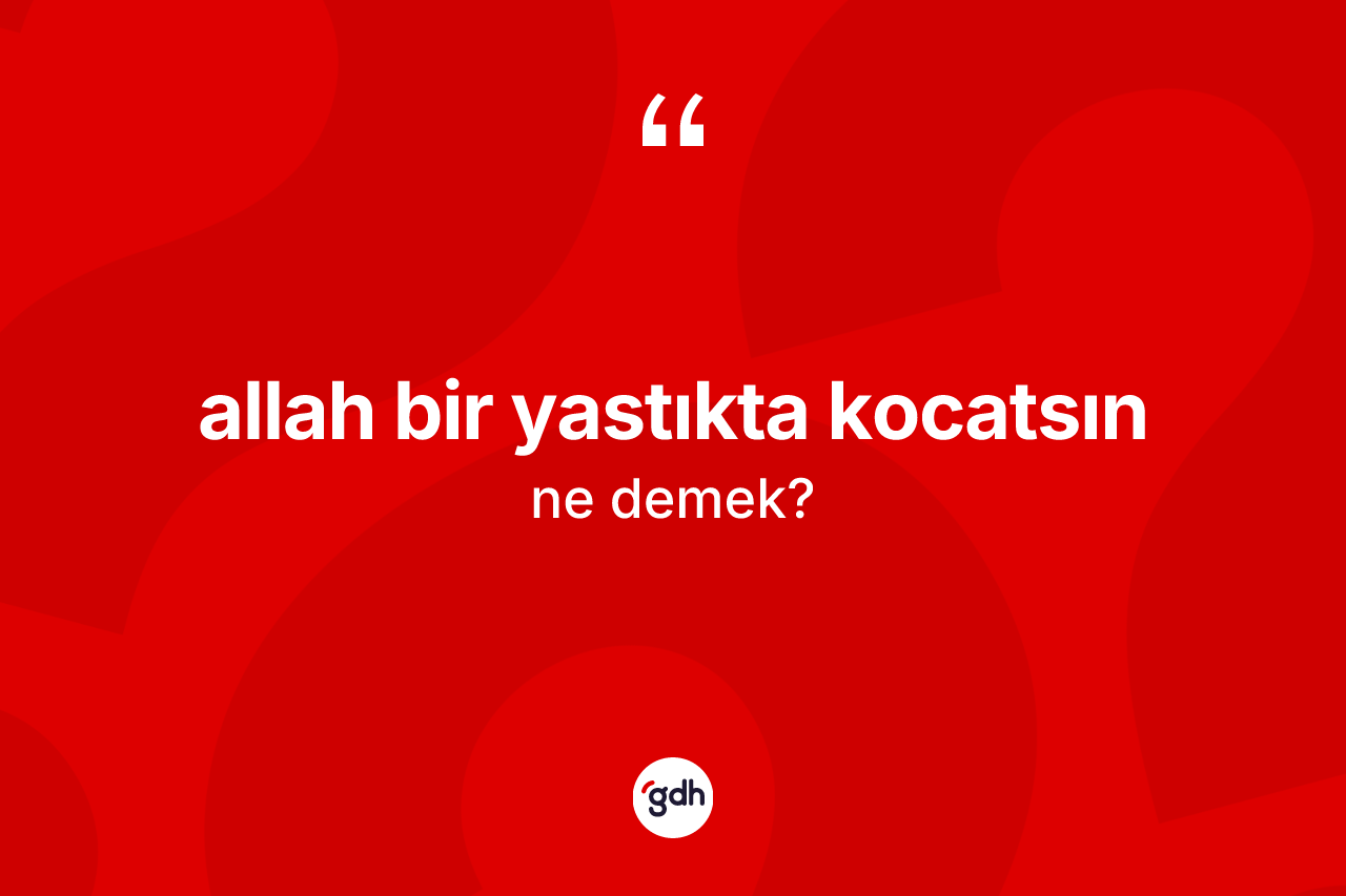 Allah bir yastıkta kocatsın ne anlama gelir? Allah bir yastıkta kocatsın sözü hangi durumlarda kullanılır?