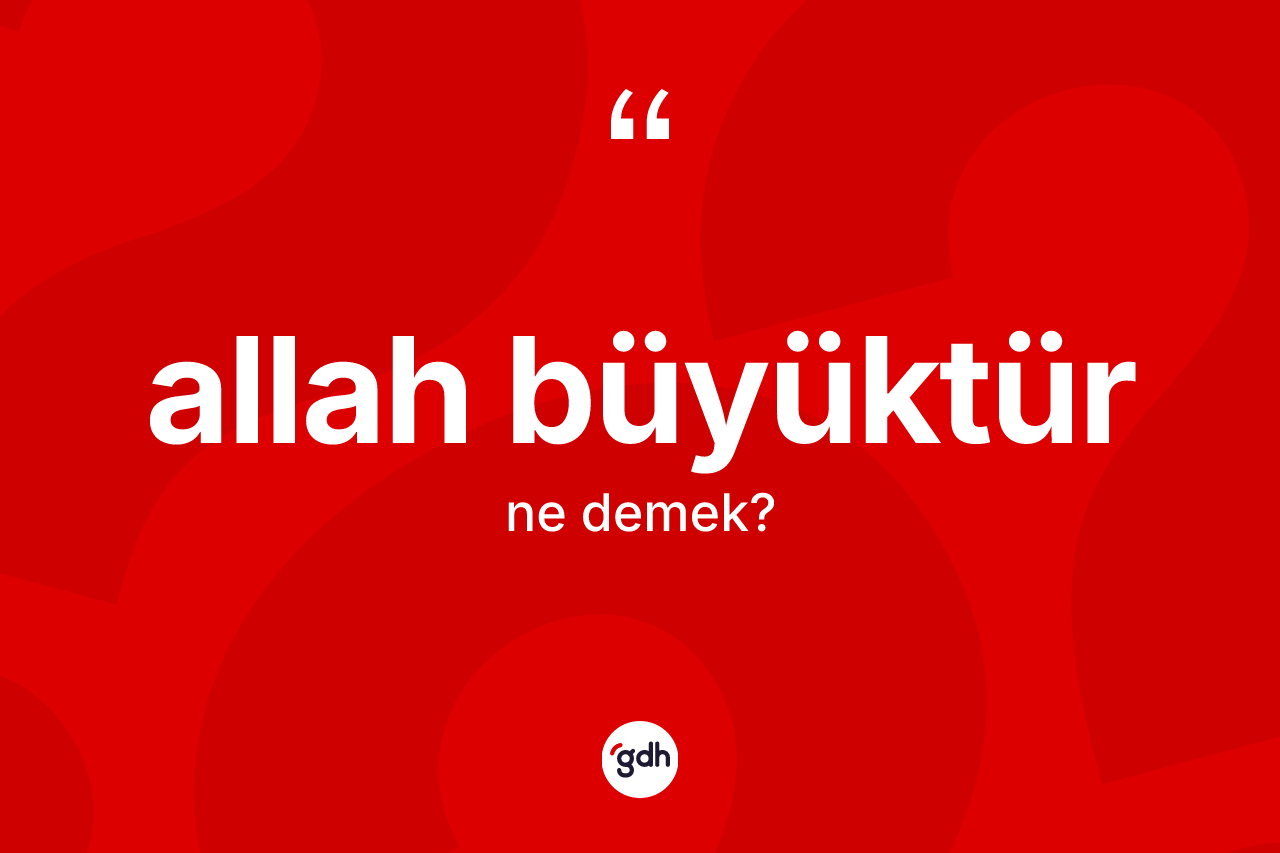 Allah büyüktür ifadesinin tanımı nedir? Allah büyüktür ifadesinin TDK anlamı nedir?