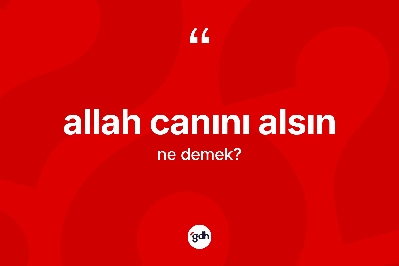 Allah canını alsın ne demektir? Allah canını alsın ifadesinin özellikleri nelerdir?