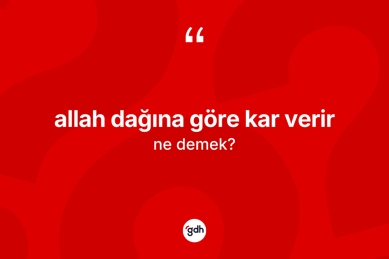Allah dağına göre kar verir sözü nedir? Allah dağına göre kar verir ifadesinin TDK tanımı nedir?