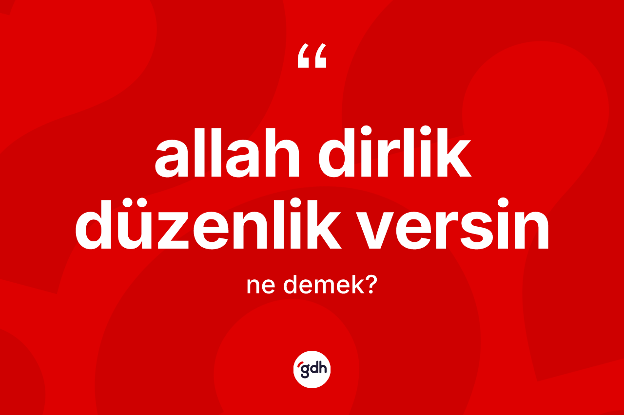 Allah dirlik düzenlik versin ifadesinin anlamı nedir? Allah dirlik düzenlik versin ifadesinin TDK'ya göre açıklaması nedir?