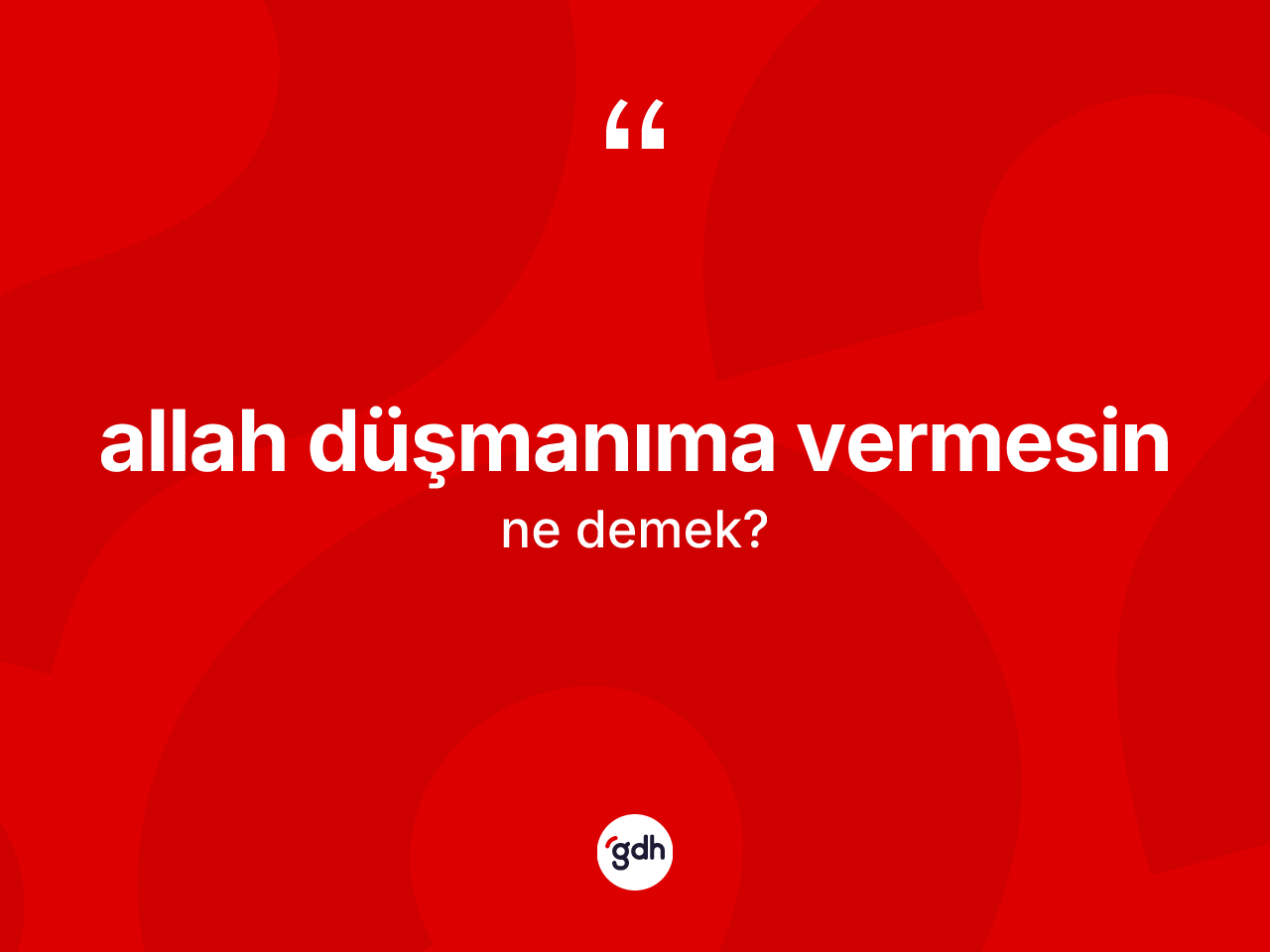 Allah düşmanıma vermesin ifadesinin kısaca tanımı nedir? Allah düşmanıma vermesin ifadesinin kaç farklı anlamı var?