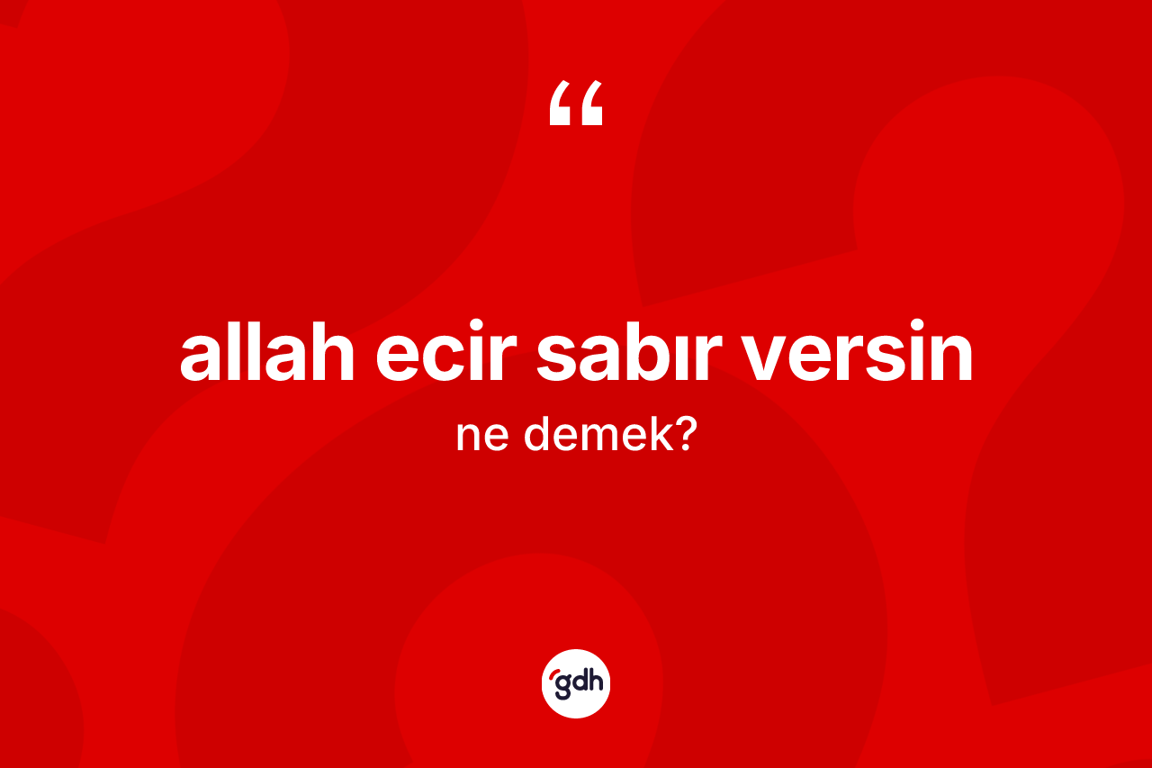 Allah ecir sabır versin sözü ne anlama gelir? Allah ecir sabır versin ifadesinin TDK anlamı nedir?
