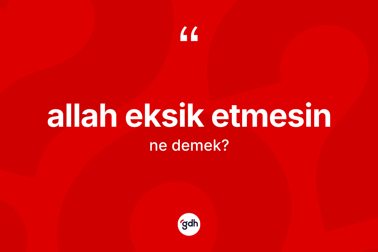 Allah eksik etmesin ifadesi ne anlama gelir?