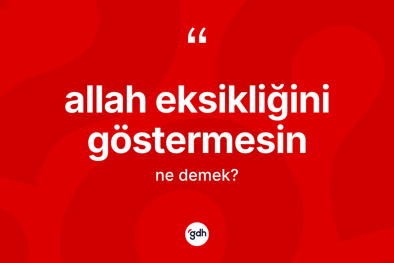 Allah eksikliğini göstermesin ifadesinin anlamı nedir?
