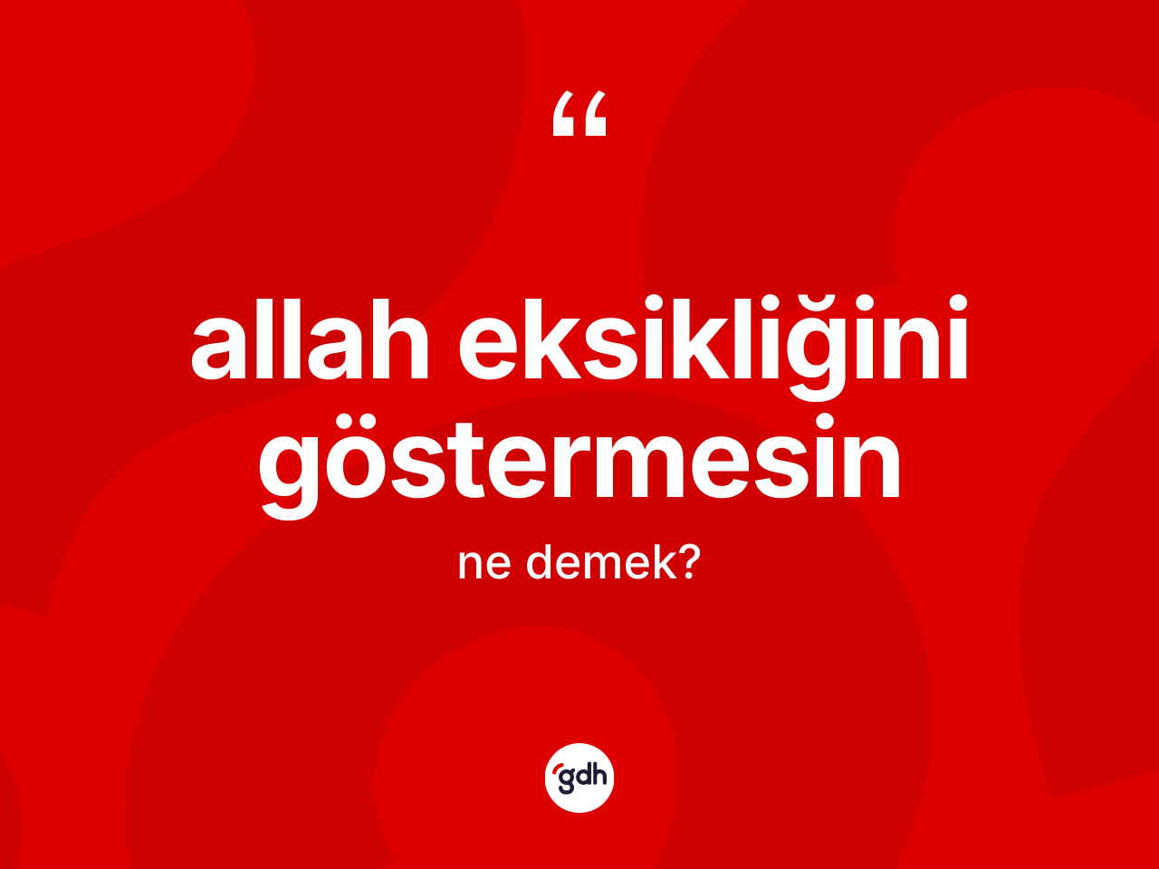 Allah eksikliğini göstermesin ifadesinin anlamı nedir? Allah eksikliğini göstermesin ifadesinin TDK anlamı nedir?