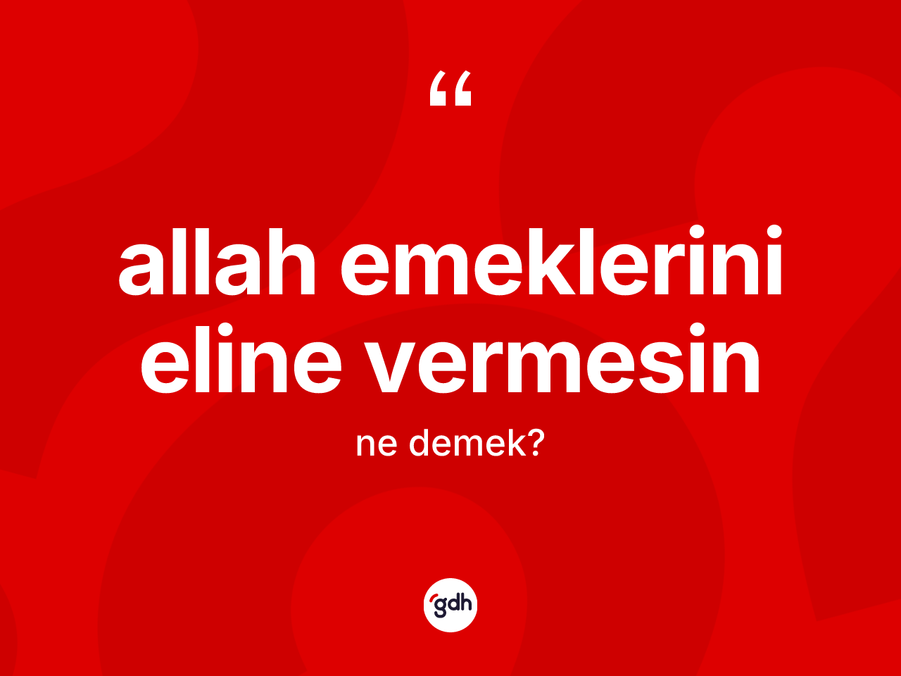 Allah emeklerini eline vermesin sözü ne demek? Allah emeklerini eline vermesin ifadesi nerede kullanılır?