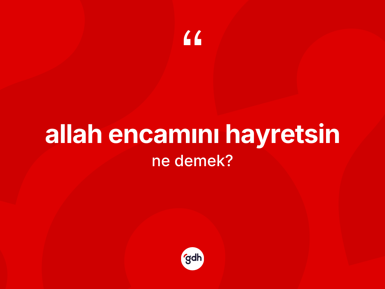 Allah encamını hayretsin sözü nedir? Allah encamını hayretsin ifadesi nerede kullanılır?