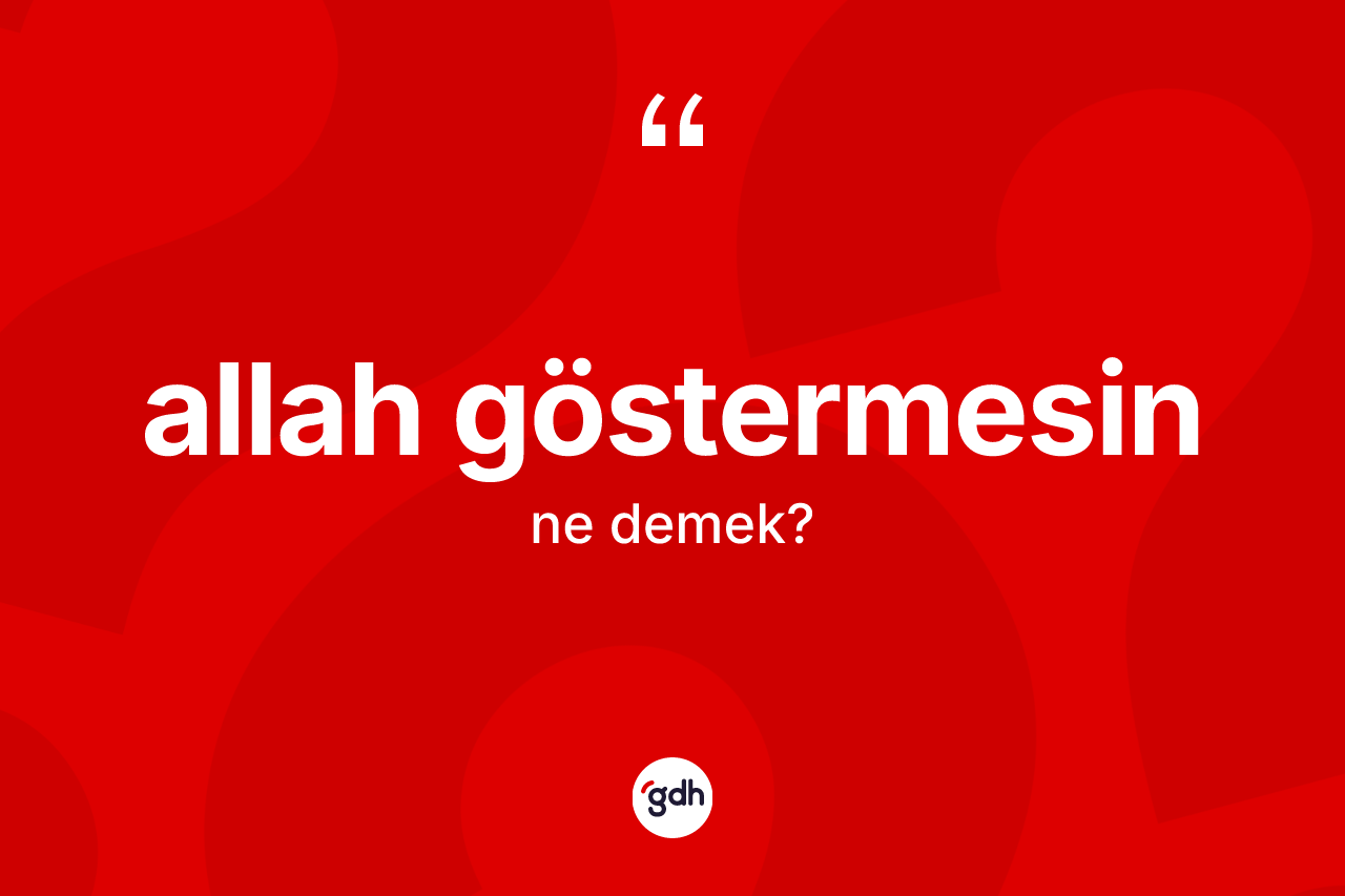 Allah göstermesin sözü neyi anlatır? Allah göstermesin ifadesinin TDK tanımı nedir?