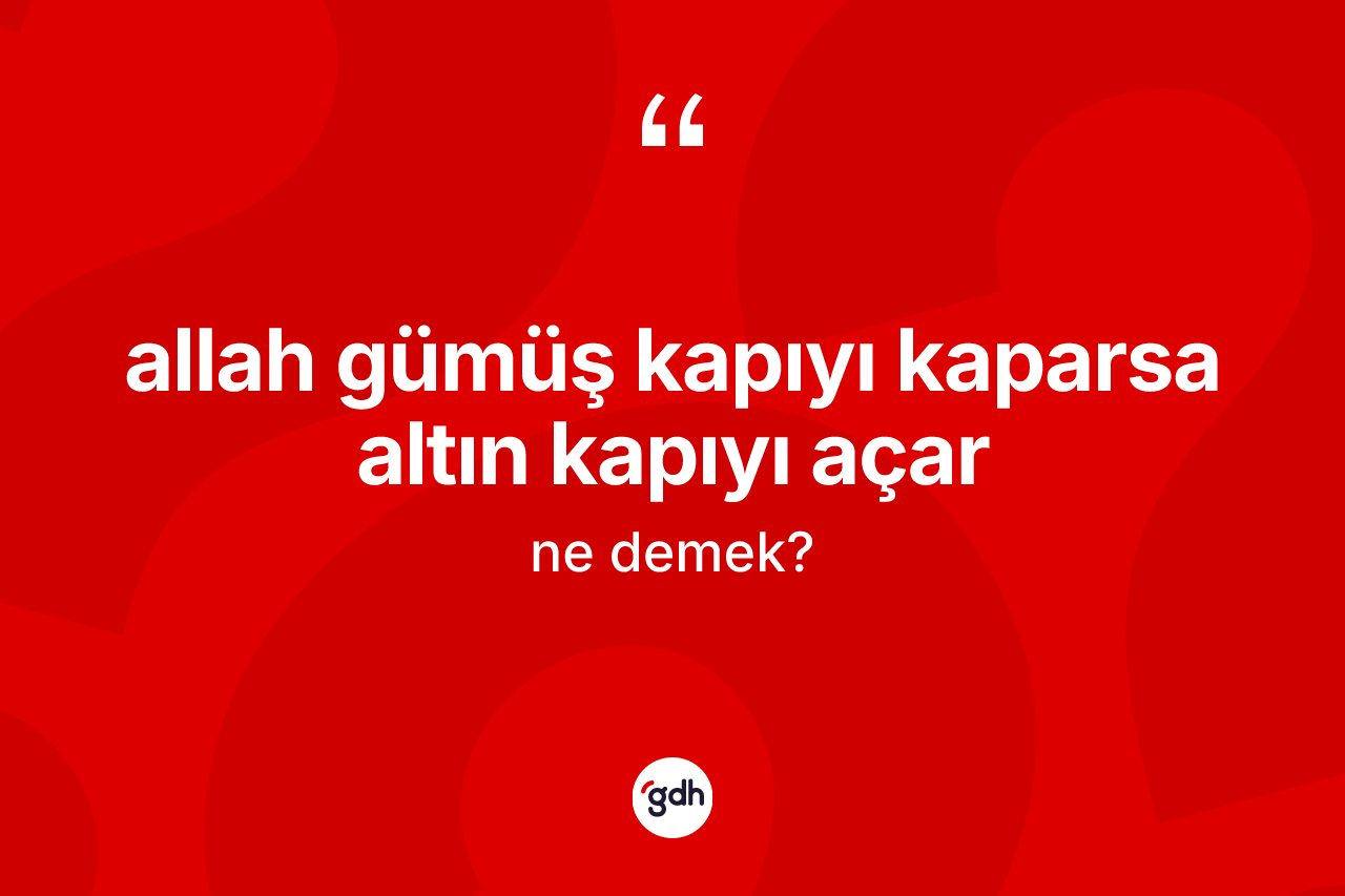 Allah gümüş kapıyı kaparsa altın kapıyı açar ne demek? Allah gümüş kapıyı kaparsa altın kapıyı açar ifadesinin TDK'ya göre açıklaması nedir?