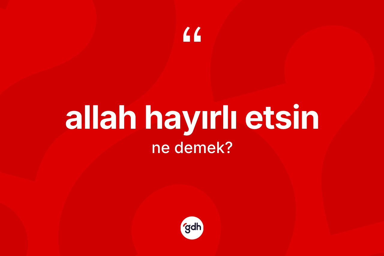 Allah hayırlı etsin ifadesinin kısaca tanımı nedir?