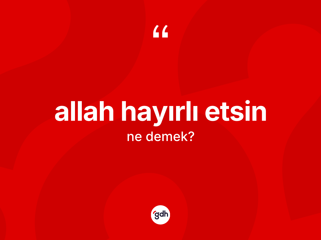 Allah hayırlı etsin ifadesinin kısaca tanımı nedir? Allah hayırlı etsin ifadesinin TDK anlamı nedir?