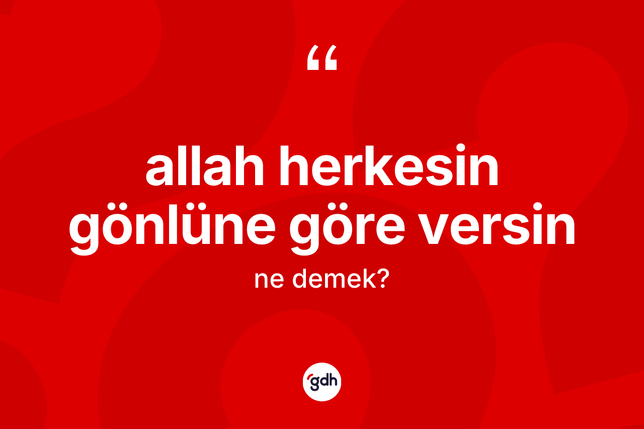 Allah herkesin gönlüne göre versin ifadesinin kısaca anlamı nedir?