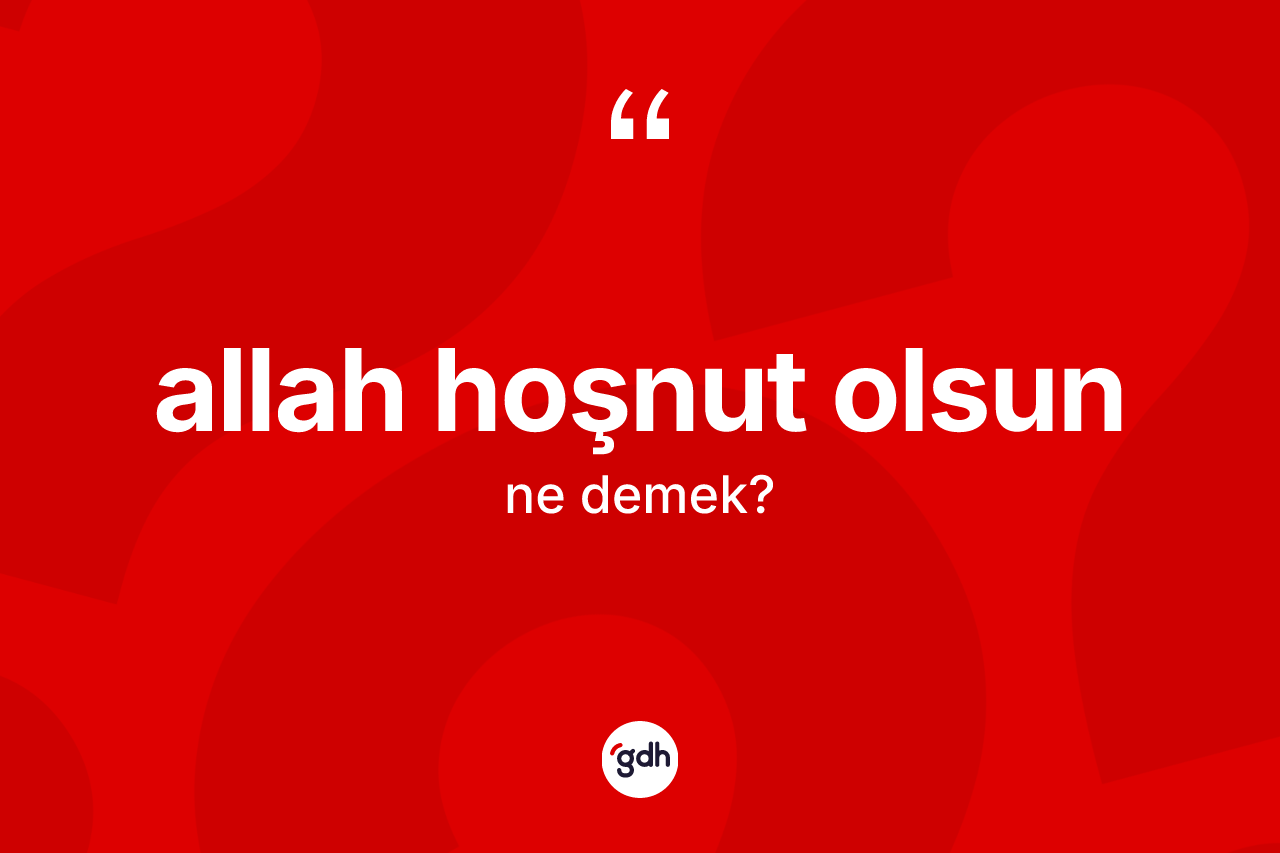 Allah hoşnut olsun sözü ne demek?