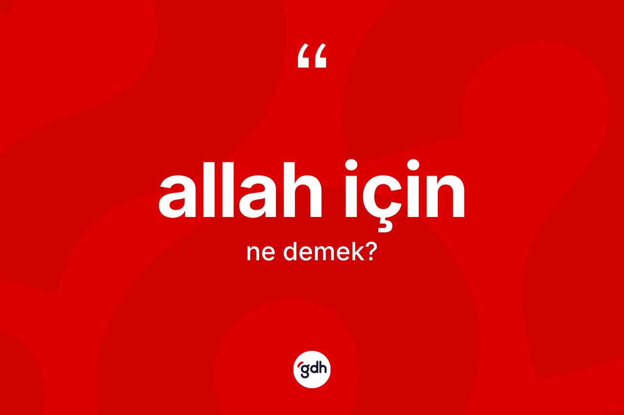 Allah için sözü ne anlama gelir? Allah için sözünün TDK anlamı nedir?