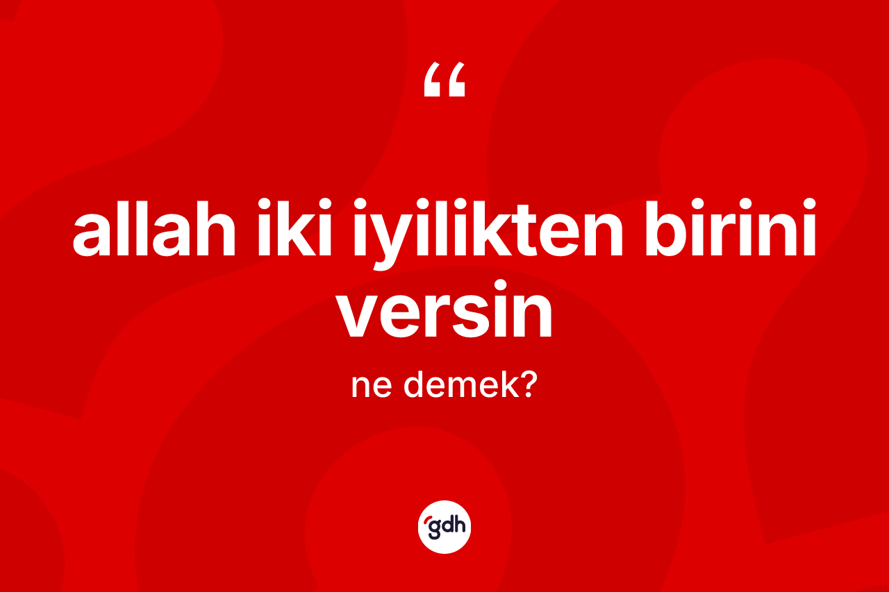 Allah iki iyilikten birini versin ifadesi ne demektir? Allah iki iyilikten birini versin ifadesi hangi durumlarda kullanılır