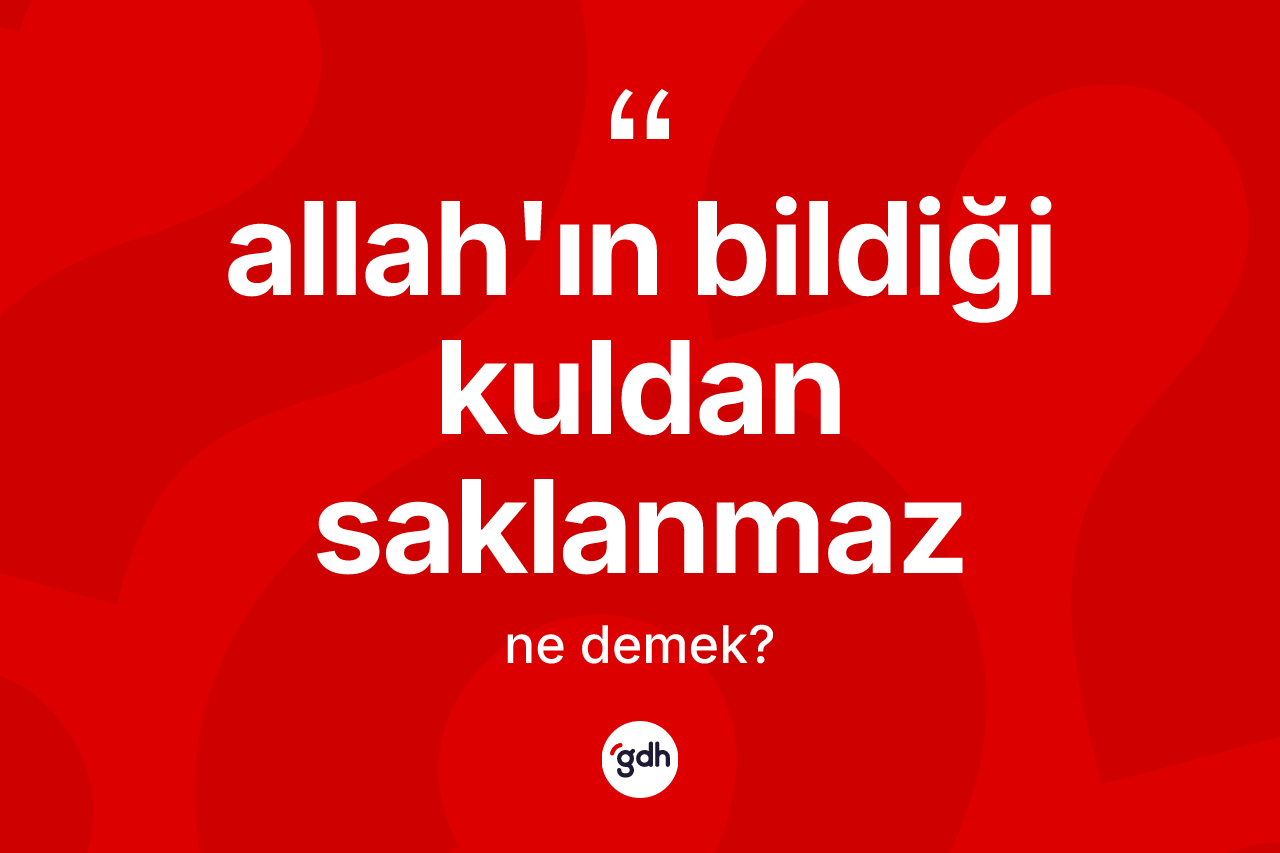 Allah'ın bildiği kuldan saklanmaz sözü ne demek?