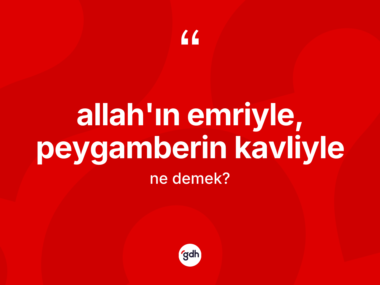 Allah'ın emriyle, peygamberin kavliyle ifadesinin sözlükteki anlamı nedir? Allah'ın emriyle, peygamberin kavliyle sözü nerede kullanılır?