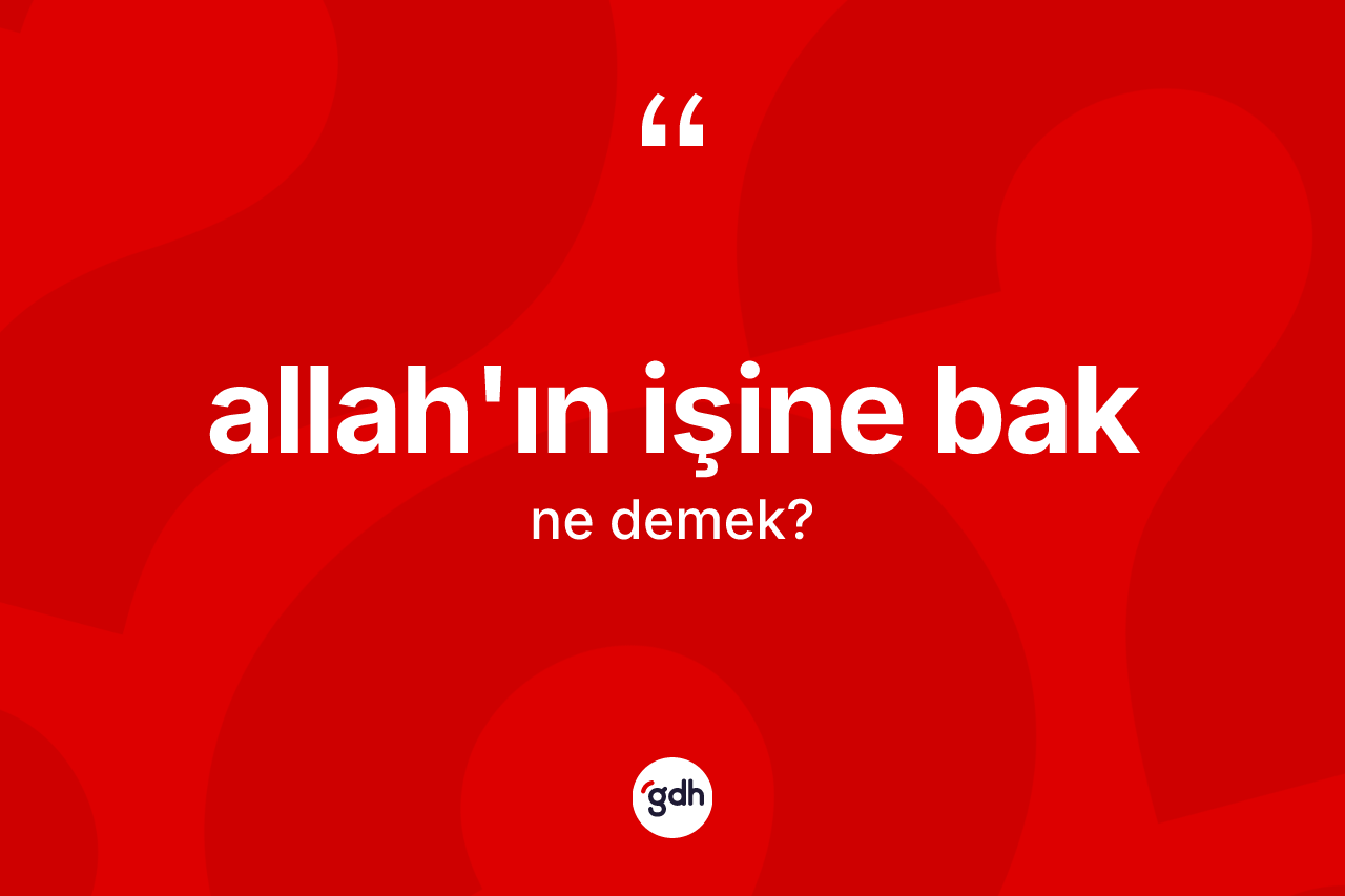 Allah'ın işine bak ifadesinin kısaca tanımı nedir?