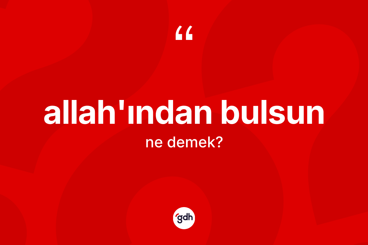 Allah'ından bulsun nedir?
