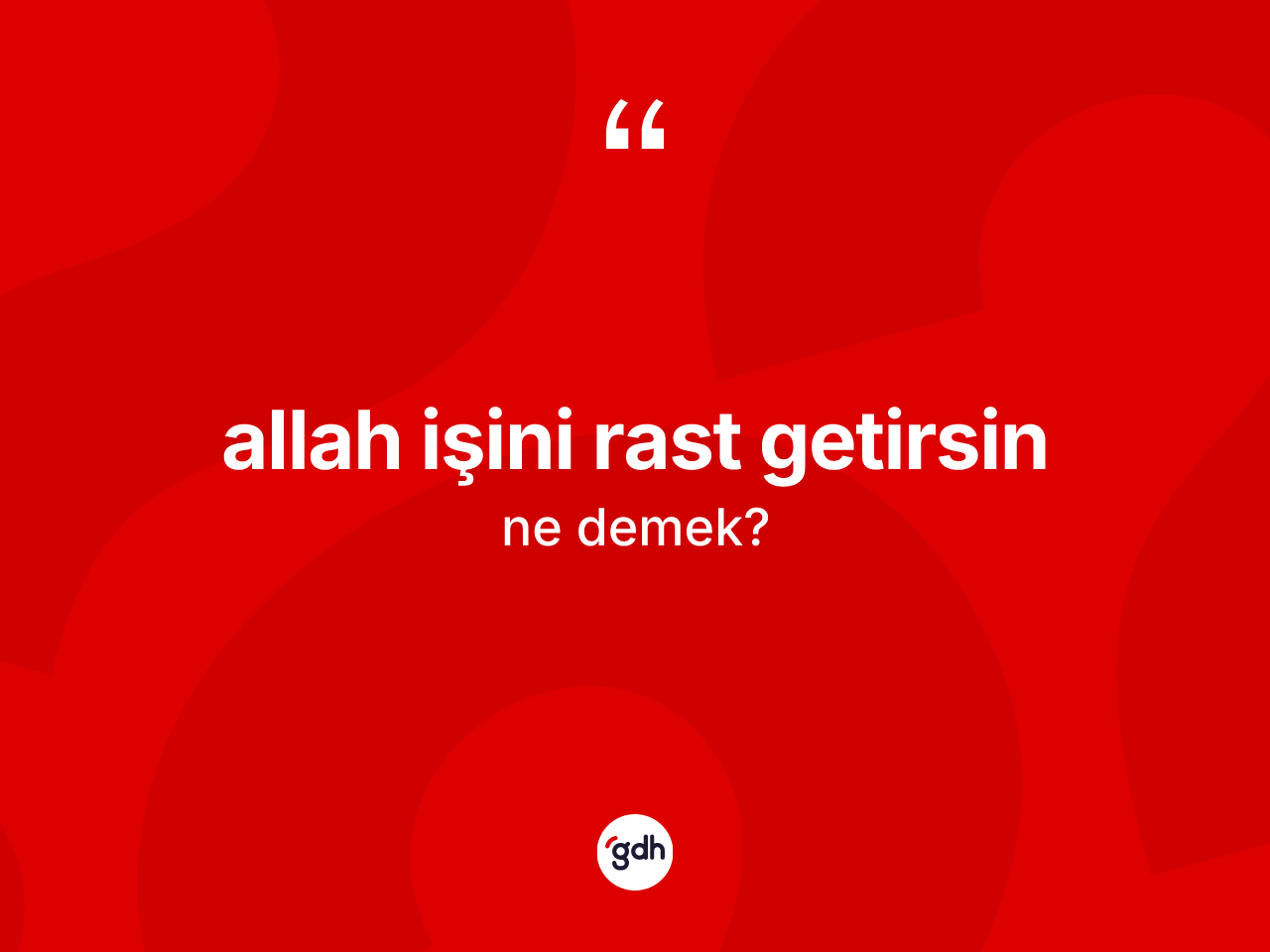 Allah işini rast getirsin ifadesinin kısaca anlamı nedir? Allah işini rast getirsin sözü nerede kullanılır?