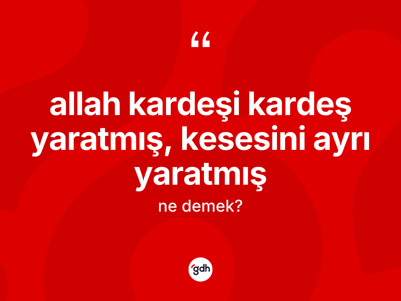 Allah kardeşi kardeş yaratmış, kesesini ayrı yaratmış ifadesinin kısaca anlamı nedir? Allah kardeşi kardeş yaratmış, kesesini ayrı yaratmış ifadesinin TDK anlamı nedir?