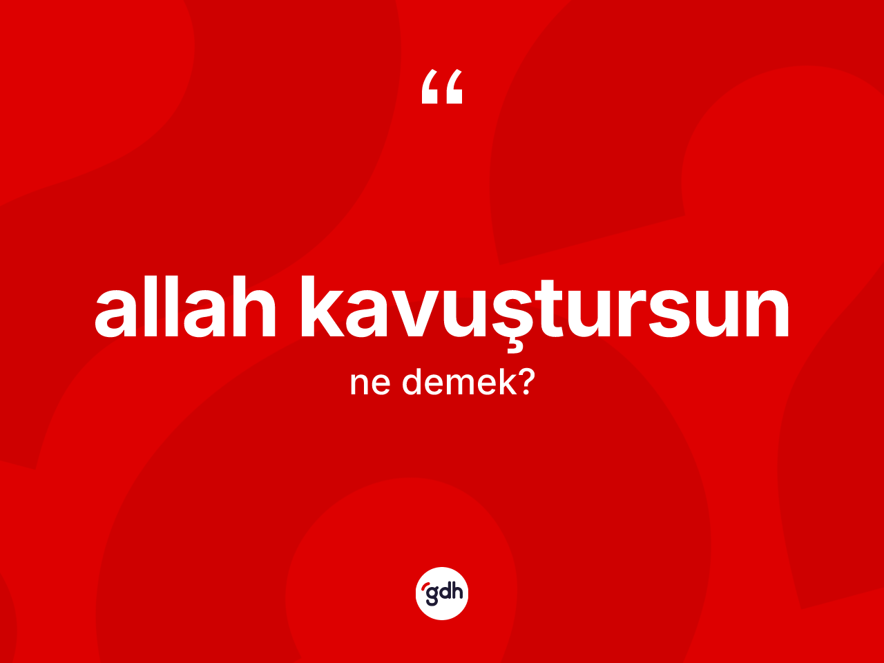 Allah kavuştursun ne anlama gelir? Allah kavuştursun ifadesi nerede kullanılır?