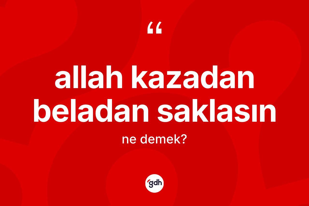 Allah kazadan beladan saklasın ne demek?
